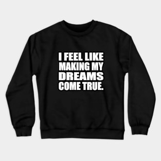 I feel like making my dreams come true Crewneck Sweatshirt